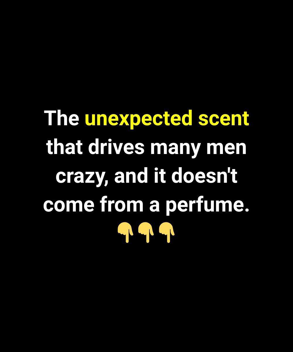 The unexpected scent that drives many men crazy, and it doesn’t come from a perfume.